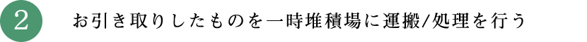 お引き取りしたものを一時堆積場に運搬/処理を行う