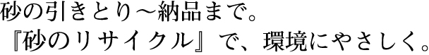 砂の引きとり～納品まで。『砂のリサイクル』で、環境にやさしく。