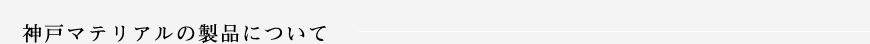 神戸マテリアルの製品について