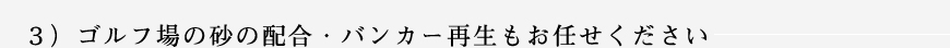 ３）ゴルフ場の砂の配合・バンカー再生もお任せください