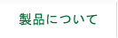 製品について