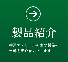 神戸マテリアルの主な製品の一部を紹介をいたします。